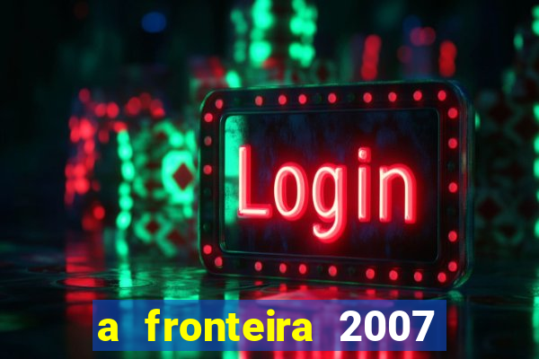 a fronteira 2007 filme completo download